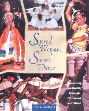 Sacred Woman, Sacred Dance: Awakening Spirituality Through Movement and Ritual de Iris J. Stewart