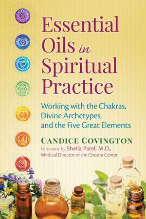 Essential Oils in Spiritual Practice: Working with the Chakras, Divine Archetypes, and the Five Great Elements de Candice Covington