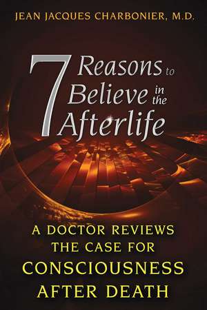 7 Reasons to Believe in the Afterlife: A Doctor Reviews the Case for Consciousness after Death de Jean Jacques Charbonier M.D.