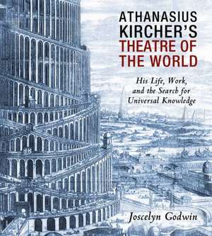 Athanasius Kircher's Theatre of the World: His Life, Work, and the Search for Universal Knowledge de Joscelyn Godwin