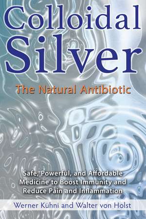 Colloidal Silver: The Natural Antibiotic de Werner Kühni