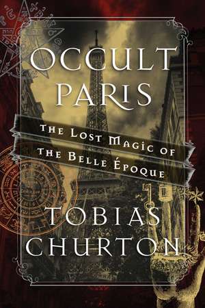 Occult Paris: The Lost Magic of the Belle Époque de Tobias Churton