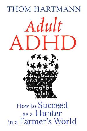 Adult ADHD: How to Succeed as a Hunter in a Farmer's World de Thom Hartmann