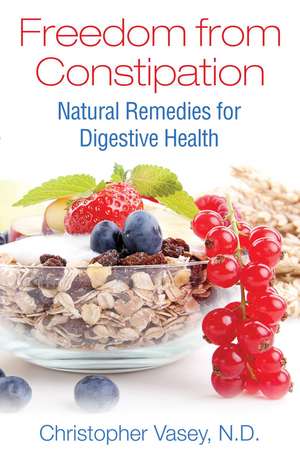 Freedom from Constipation: Natural Remedies for Digestive Health de Christopher Vasey N.D.