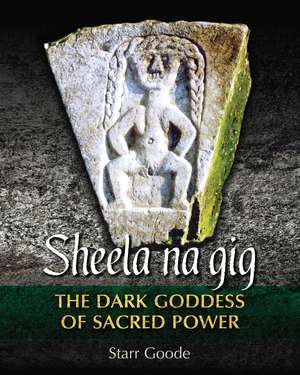 Sheela na gig: The Dark Goddess of Sacred Power de Starr Goode