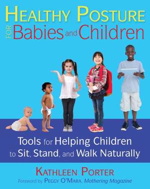 Healthy Posture for Babies and Children: Tools for Helping Children to Sit, Stand, and Walk Naturally de Kathleen Porter