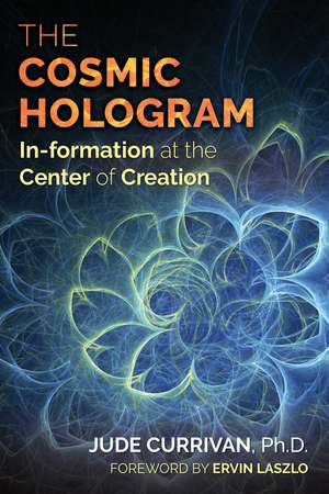 The Cosmic Hologram: In-formation at the Center of Creation de Jude Currivan Ph.D.