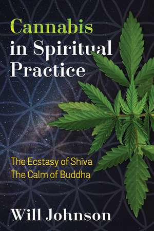 Cannabis in Spiritual Practice: The Ecstasy of Shiva, the Calm of Buddha de Will Johnson