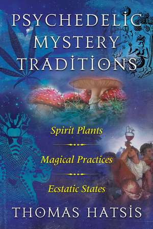 Psychedelic Mystery Traditions: Spirit Plants, Magical Practices, and Ecstatic States de Thomas Hatsis