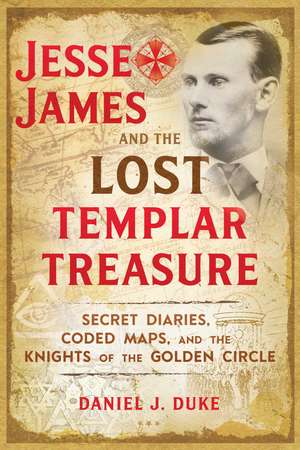 Jesse James and the Lost Templar Treasure: Secret Diaries, Coded Maps, and the Knights of the Golden Circle de Daniel J. Duke