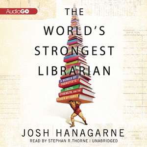 The World's Strongest Librarian: A Memoir of Tourette's, Faith, Strength, and the Power of Family de Josh Hanagarne