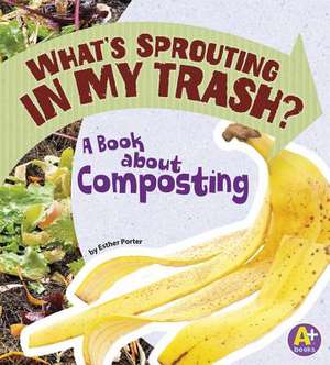 What's Sprouting in My Trash?: A Book about Composting de Esther Porter