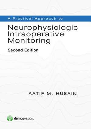 A Practical Approach to Neurophysiologic Intraoperative Monitoring, Second Edition de Husain