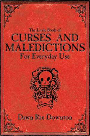 The Little Book of Curses and Maledictions for Everyday Use de Dawn Rae Downton