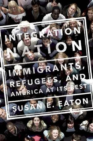 Integration Nation: Immigrants, Refugees, and America at Its Best de Susan E. Eaton