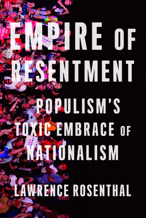 Empire of Resentment: Populism's Toxic Embrace of Nationalism de Lawrence Rosenthal