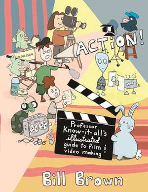 Action!: Professor Know-it-All's Illustrated Guide to Film & Video Making de Bill Brown