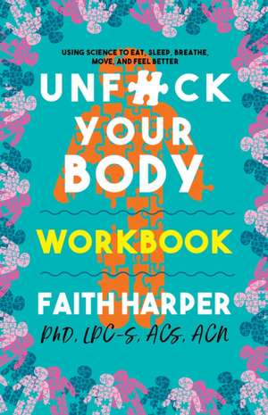 Unfuck Your Body Workbook: Using Science to Eat, Sleep, Breathe, Move, and Feel Better de Faith G. Harper