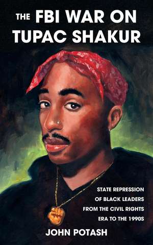 The FBI War on Tupac Shakur: State Repression of Black Leaders From the Civil Rights Era to the 1990s de John Potash