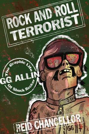 Rock and Roll Terrorist: The Graphic Story of GG Allin de Reid Chancellor