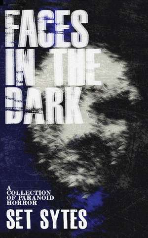 Faces in the Dark: A Short Collection of Paranoid Horror de Set Sytes