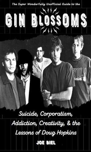 Gin Blossoms: Suicide, Corporatism, Addiction, Creativity, and the Lessons of Doug Hopkins de Joe Biel