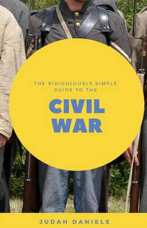 The Ridiculously Simple Guide to the Civil War de Judah Daniels