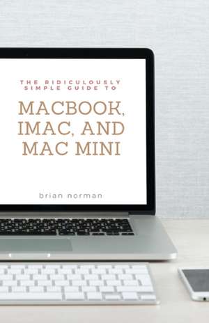 The Ridiculously Simple Guide to MacBook, iMac, and Mac Mini de Brian Norman