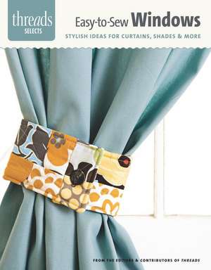 Easy-To-Sew Windows: Stylish Ideas for Curtains, Shades & More de Editors & Contributors of Threads