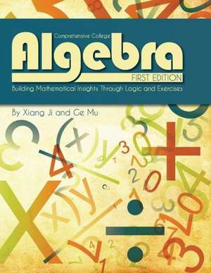 Comprehensive College Algebra: Building Mathematical Insights Through Logic and Exercises de Xiang Ji