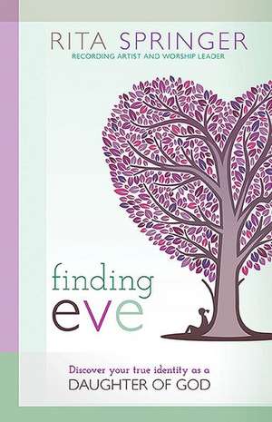 Finding Eve: Discover Your True Identity as a Daughter of God de Rita Springer