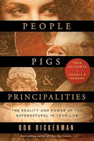 People, Pigs, and Principalities: The Reality and Power of the Supernatural in Your Life de Don Dickerman