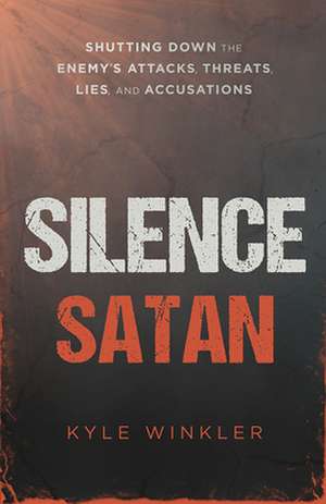 Silence Satan: Shutting Down the Enemy's Attacks, Threats, Lies, and Accusations de Kyle Winkler