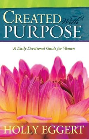 Created with Purpose: A Daily Devotional Guide for Women de Holly Eggert