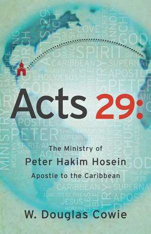 Acts 29: The Ministry of Peter Hakim Hosein, Apostle to the Caribbean de Doug Cowie