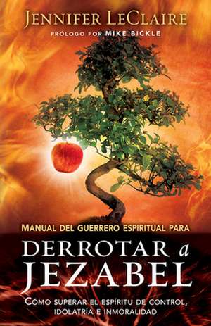 Manual del Guerrero Espiritual Para Derrotar A Jezabel = The Spiritual Warrior's Guide to Defeating Jezebel de Jennifer LeClaire