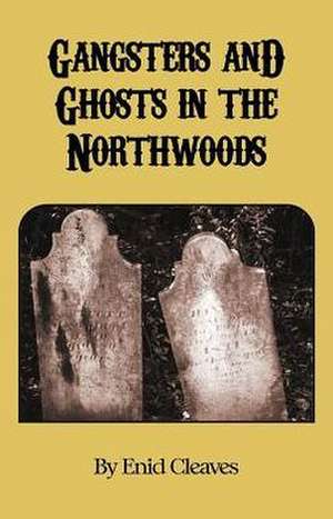 Gangsters and Ghosts of the Northwoods de Enid M. Cleaves