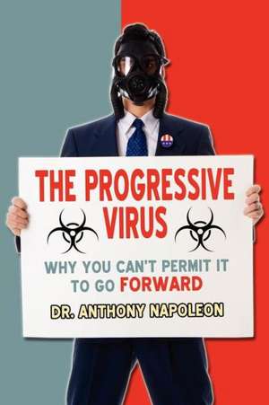 The Progressive Virus: Why You Can't Permit It to Go Forward de Anthony Napoleon