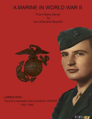 A Marine in World War II from Notre Dame to Iwo Jima and Beyond. Letters from Second Lieutenant John Hyndman, Usmcr 1943-1946: Through the Valley and Beyond de Lois Hyndman