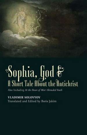 Sophia, God & a Short Tale about the Antichrist: Also Including at the Dawn of Mist-Shrouded Youth de Vladimir Solovyov