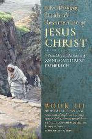 The Life, Passion, Death and Resurrection of Jesus Christ, Book III de Anne Catherine Emmerich