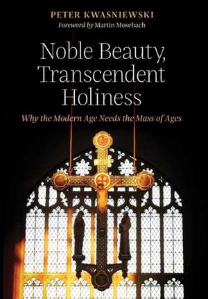 Noble Beauty, Transcendent Holiness de Peter Kwasniewski