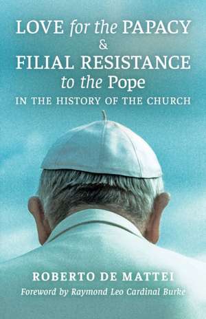 Love for the Papacy and Filial Resistance to the Pope in the History of the Church de Roberto De Mattei