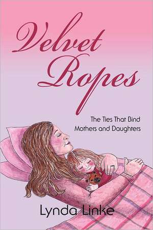 Velvet Ropes: The Ties That Bind Mothers and Daughters de Lynda Linke