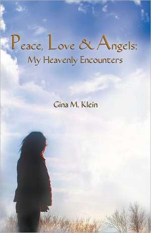 Peace, Love & Angels: My Heavenly Encounters de Gina M. Klein