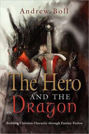 The Hero and the Dragon: Building Christian Character Through Fantasy Fiction de Andrew Boll