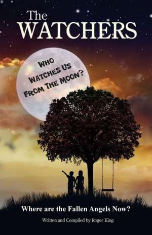 The Watchers: Who Watches Us from the Moon and Where Did the Fallen Angels Go? de Roger King