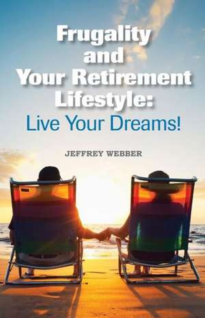 Frugality & Your Retirement Lifestyle: Live Your Dreams de Jeffrey Webber