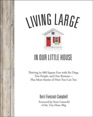 Living Large in Our Little House: Thriving in 480 Square Feet with Six Dogs, a Husband, and One Remote--Plus More Stories of How You Can Too de Kerri Fivecoat-Campbell