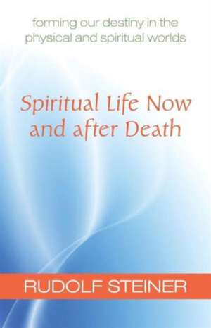 Spiritual Life Now and After Death de Rudolf Steiner